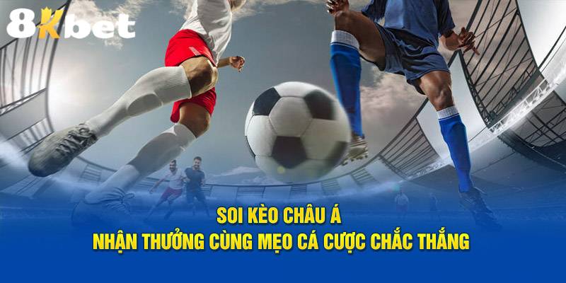 Kèo Châu Á - Kinh Nghiệm Và Cách Đọc Kèo Hiệu quả Tại 8KBET